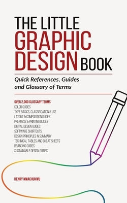 The Little Graphic Design Book: Quick References, Guides and Glossary of Terms by Nwachukwu, Henry