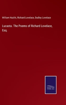 Lucasta. The Poems of Richard Lovelace, Esq. by Hazlitt, William