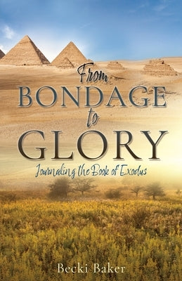 From Bondage to Glory: Journaling the Book of Exodus by Baker, Becki