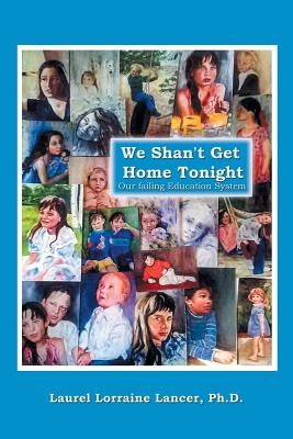 We Shan't Get Home Tonight: Our Failing Education System by Lancer, Laurel Lorraine