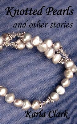 Knotted Pearls: And Other Stories by Clark, Karla
