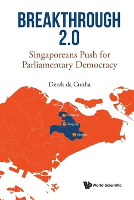 Breakthrough 2.0: Singaporeans Push for Parliamentary Democracy by Cunha, Derek Da