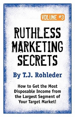 Ruthless Marketing Secrets, Vol. 3 by Rohleder, T. J.