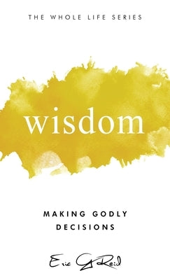 Wisdom: Making Godly Decisions by Reid, Eric G.