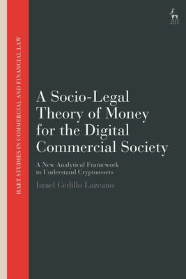 A Socio-Legal Theory of Money for the Digital Commercial Society: A New Analytical Framework to Understand Cryptoassets by Lazcano, Israel Cedillo