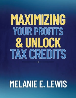Maximizing Your Profits & Unlock Tax Credits by Lewis, Melanie E.