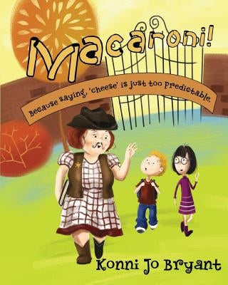 Macaroni!: Because saying, 'cheese' is just too predictable. by Bryant, Konni Jo