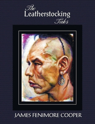 The Leatherstocking Tales (Complete and Unabridged): The Pioneers, the Last of the Mohicans, the Prairie, the Pathfinder and the Deerslayer by Cooper, James Fenimore