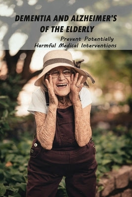 Dementia And Alzheimer's Of The Elderly: Prevent Potentially Harmful Medical Interventions: End Of Life Planner Organizer Notebook by Yeast, Demetra
