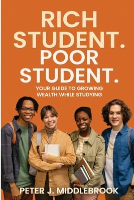 Rich Student. Poor Student: Your Guide to Growing Wealth While Studying by Middlebrook, Peter James