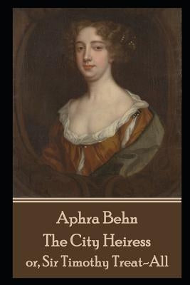 Aphra Behn - The City Heiress: or, Sir Timothy Treat-All by Behn, Aphra