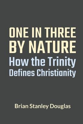 One and Three by Nature: How the Trinity Defines Christianity by Douglas, Brian Stanley