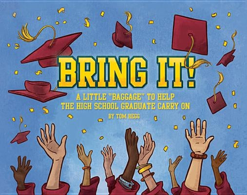 Bring It!: A Little "Baggage" to Help the High School Graduate Carry on by Hegg, Tom