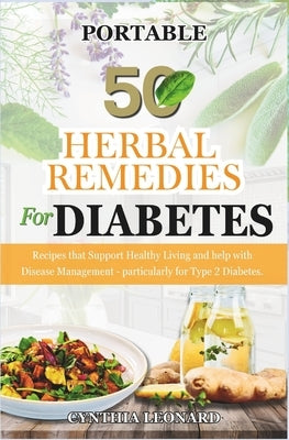 50 HERBAL REMEDIES For DIABETES: Recipes that Support Healthy Living and Help with Disease Management - Particularly for Type 2 Diabetes. by Leonard, Cynthia