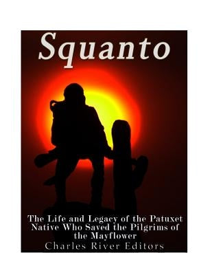 Squanto: The Life and Legacy of the Patuxet Native Who Saved the Pilgrims of the Mayflower by Charles River