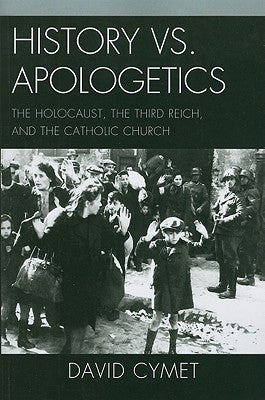 History vs. Apologetics: The Holocaust, the Third Reich, and the Catholic Church by Cymet, David