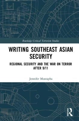 Writing Southeast Asian Security: Regional Security and the War on Terror After 9/11 by Mustapha, Jennifer