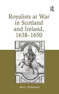 Royalists at War in Scotland and Ireland, 1638 1650 by Robertson, Barry