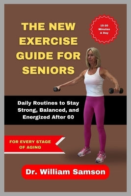 The New Exercise Guide for Seniors: Daily Routines to Stay Strong, Balanced, and Energized After 60 by Samson, William