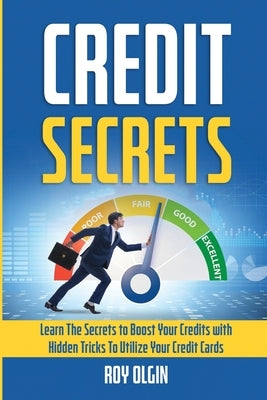 Credit Secrets: Learn The Secrets to Boost Your Credits with Hidden Tricks To Utilize Your Credit Cards by Olgin, Roy