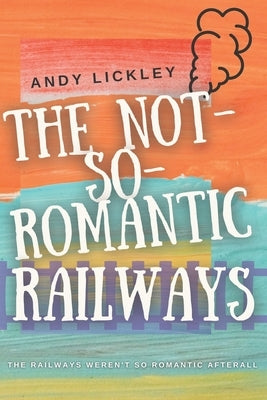 The not so romantic railways by Lickley, Andy