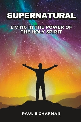 Supernatural: Living In The Power Of The Holy Spirit by Chapman, Paul E.