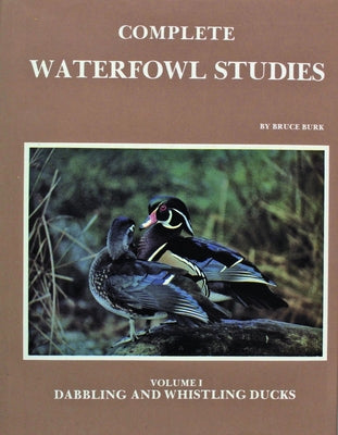 Complete Waterfowl Studies: Volume I: Dabbling Ducks and Whistling Ducks by Burk, Bruce