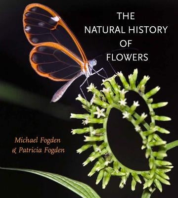 The Natural History of Flowers the Natural History of Flowers by Fogden, Michael
