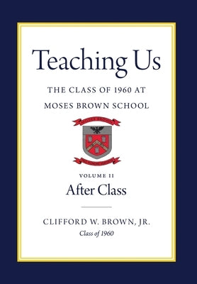 Teaching Us: The Class of 1960 at Moses Brown School: Volume II, After Class by Brown, Clifford W.