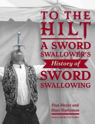 To the Hilt: A Sword Swallower's History of Sword Swallowing by Hartzman, Marc