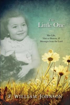The Little One: The Life of Joan Johnson, Her Near Death Experience to Heaven, and Messages from the Lord by Johnson, F. William