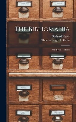 The Bibliomania: Or, Book-madness by Dibdin, Thomas Frognall