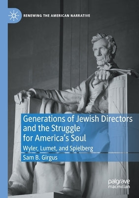 Generations of Jewish Directors and the Struggle for America's Soul: Wyler, Lumet, and Spielberg by Girgus, Sam B.