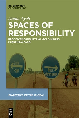 Spaces of Responsibility: Negotiating Industrial Gold Mining in Burkina Faso by Ayeh, Diana