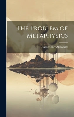 The Problem of Metaphysics by Alexander, Hartley Burr
