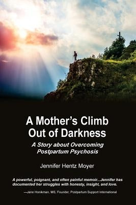 A Mother's Climb Out Of Darkness: A Story about Overcoming Postpartum Psychosis by Moyer, Jennifer H.