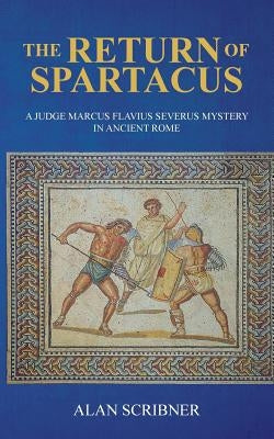 The Return of Spartacus: A Judge Marcus Flavius Severus Mystery in Ancient Rome by Scribner, Alan
