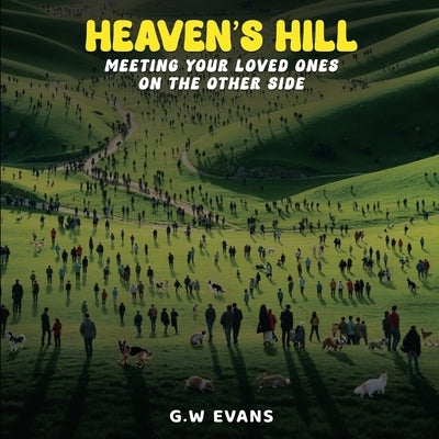 Heaven's Hill: Meeting Your Loved Ones on the Other Side: Meeting Your Loved Ones on the Other Side by Evans, Gw