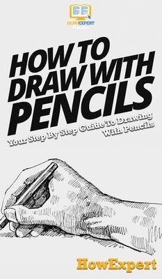 How To Draw With Pencils: Your Step By Step Guide To Drawing With Pencils by Howexpert
