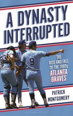 A Dynasty Interrupted: The Rise and Fall of the 1980s Atlanta Braves by Montgomery, Patrick