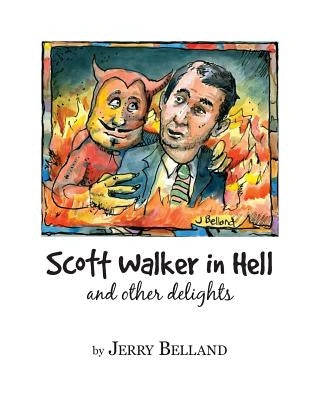 "Scott Walker in Hell and Other Delights" by Belland, Jerry