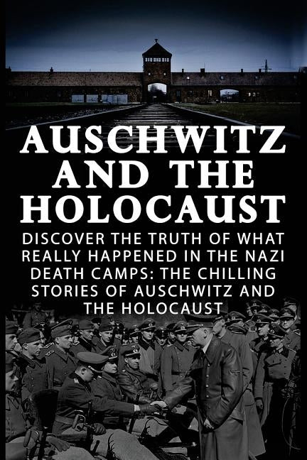Auschwitz And The Holocaust: Discover The Truth Of What Really Happened In The Nazi Death Camps: The Chilling Stories Of Auschwitz And The Holocaus by Jaydon, V.