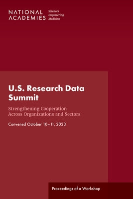U.S. Research Data Summit: Strengthening Cooperation Across Organizations and Sectors: Proceedings of a Workshop by National Academies of Sciences Engineeri