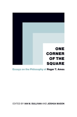 One Corner of the Square: Essays on the Philosophy of Roger T. Ames by Sullivan, Ian M.