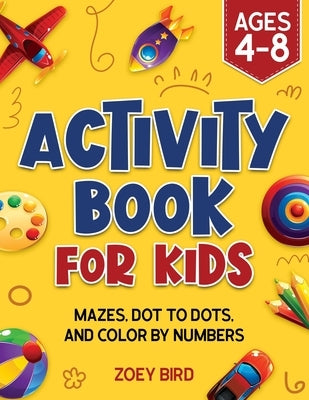 Activity Book for Kids: Mazes, Dot to Dots, and Color by Numbers for Ages 4 - 8 by Bird, Zoey