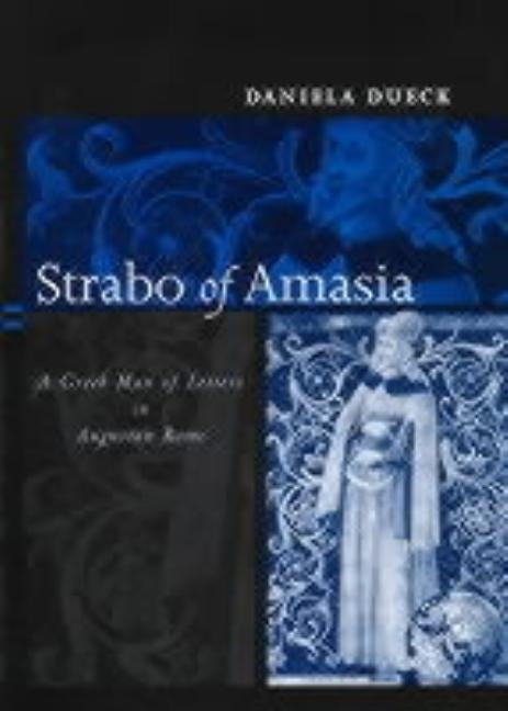 Strabo of Amasia: A Greek Man of Letters in Augustan Rome by Dueck, Daniela