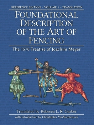 Foundational Description of the Art of Fencing: The 1570 Treatise of Joachim Meyer (Reference Edition Vol. 1) by Meyer, Joachim