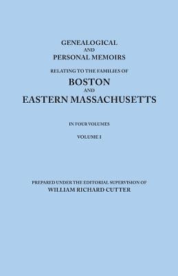 Genealogical and Personal Memoirs Relating to the Families of Boston and Eastern Massachusetts. in Four Volumes. Volume I by Cutter, William Richard