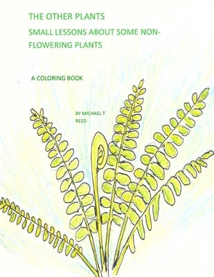 The Other Plants: Small Lessons of some Non-flowering Plants: A Coloring Book by Reed, Michael T.