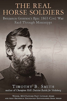 The Real Horse Soldiers: Benjamin Grierson's Epic 1863 Civil War Raid Through Mississippi by Smith, Timothy B.
